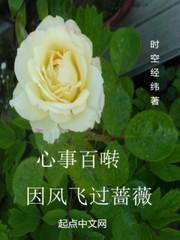 小说《心事百啭因风飞过蔷薇》TXT百度云_心事百啭因风飞过蔷薇