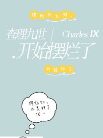 小说《查理九世：开始摆烂了》TXT百度云_查理九世：开始摆烂了