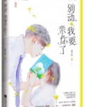 男主女主是席欢,尤薇,陈雪阳的小说是什么_别动我要亲你了