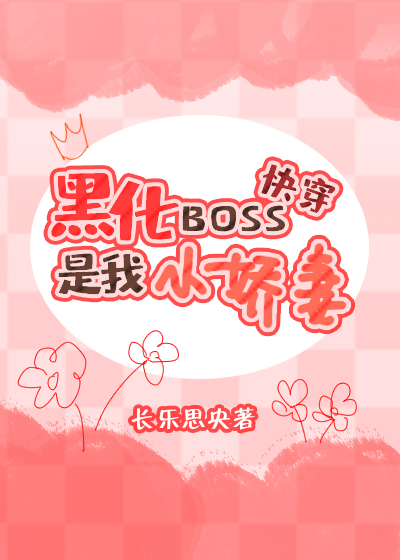 黑化boss是我的小骄妻_黑化BOSS是我小娇妻[快穿]