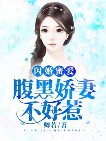 小说《闪婚蜜爱：腹黑娇妻不好惹》TXT下载_腹黑娇妻不好惹