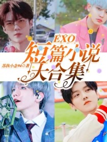 小说《EXO短篇小说大合集》TXT下载_EXO短篇小说大合集