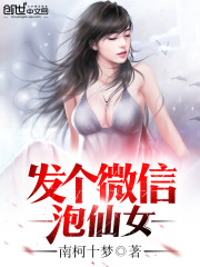 微信美女泡妞小说_发个微信泡仙女