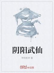 阴阳武仙 小说_阴阳武仙