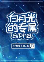 白月光的专属alpha（娱乐圈）_白月光的专属alpha（娱乐圈）