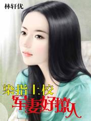 染指上校军妻好撩人_染指上校：军妻好撩人