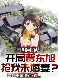 四合院:开局贾东旭抢我未婚妻？_四合院:开局贾东旭抢我未婚妻？