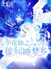 [半城雪]:哈喽，大家好吖~我叫半城雪，是本书的作者(n_n)[半城雪]:下面主要介绍一下有关这部作_小花仙之彼间睡梦乡