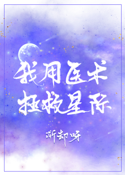 《我用医术拯救星际》作者：渐却呀文案元淮是仙界最知名的医修，一手医术起死人肉白骨，一手丹药洗精伐髓、_我用医术拯救星际