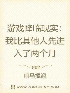 游戏降临现实：我比其他人先进入了两个月_游戏降临现实：我比其他人先进入了两个月