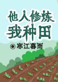 他人修炼我种田作者：寒江暮雨文案田洲农大一毕业就想回家承包个山头，做他的农场主，结果一不小心穿越到了_他人修炼我种田