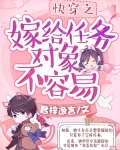 顾君君楚铭《快穿之嫁给任务对象不容易》_快穿之嫁给任务对象不容易