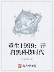 重生1999开启黑科技时代 小说_重生1999：开启黑科技时代