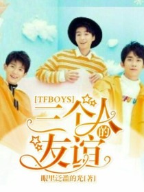 男主女主是王俊凯,王源,千玺的小说是什么_TFBOYS，三个人的友谊