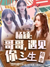 女主:杨颖【杨颖】：我叫杨颖，现在已经19岁了，是c大的一名大一新生。【杨颖】：十一年前我认识了一位_杨颖：哥哥，遇见你三生有幸