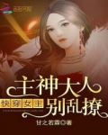 小说《快穿女主：主神大人，别乱撩！》TXT百度云_快穿女主：主神大人，别乱撩！