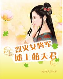 烈火女将军：摊上萌夫君_烈火女将军：摊上萌夫君