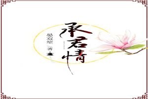 《承君情》作者：晏双笙文案：想当年顾知安也是个混世魔王，后来有一日旧友问他怎么突然从了良“当年本王也_承君情