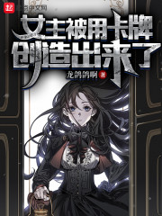 小说《女主被用卡牌创造出来了》TXT百度云_女主被用卡牌创造出来了