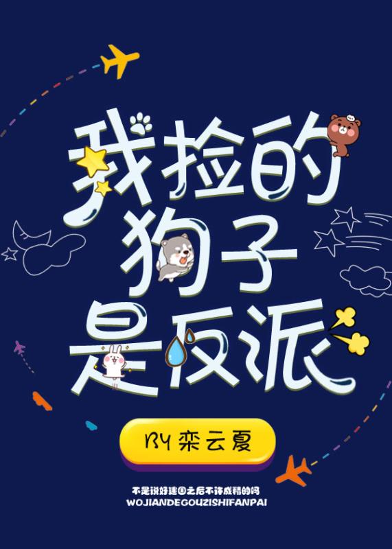 《我捡的狗子是反派》作者：栾云夏文案：一朝穿书，沈江陵成了耽美版古早霸道总裁文里的下场凄惨的恶毒男配_我捡的狗子是反派