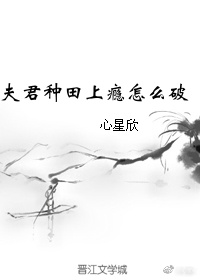 小说《夫君种田上瘾怎么破》TXT百度云_夫君种田上瘾怎么破