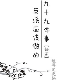 《反派应该做的九十九件事[快穿]》作者：短耳定光仙</p>文案：一个反派的日常生活都是怎么样的？成功_反派应该做的九十九件事[快穿]