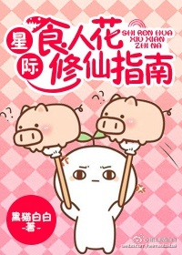 女主是食人花的修仙小说_星际食人花修仙指南