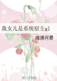 我女儿时系统宿主_我女儿是系统宿主gl