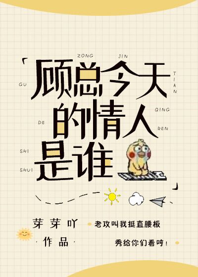 书名：今天顾总的情人是谁</p>作者：莓子兮文案：沈君言是个相貌平平腰软体柔的十八流小明星，性子温和_今天顾总的情人是谁