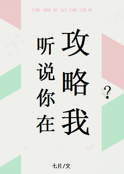 七片听说你在攻略我下载_听说你在攻略我