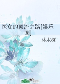 小说《医女的顶流之路[娱乐圈]》TXT下载_医女的顶流之路[娱乐圈]