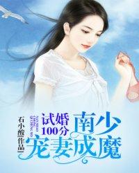 小说《试婚100分：南少宠妻成魔》TXT下载_试婚100分：南少宠妻成魔