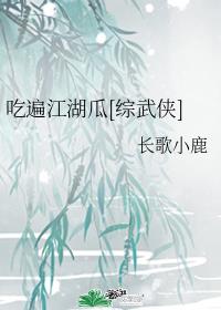 吃遍江湖瓜 小说_吃遍江湖瓜[综武侠]