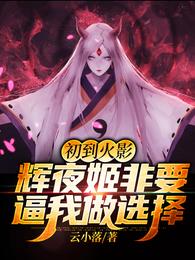 火影世界，战乱时代，祖之国。此时明月高悬，群星璀璨，wwＷ.ＫaＨＵ五.net烂漫星河中，流星滚落。_初到火影，辉夜姬非要逼我做选择