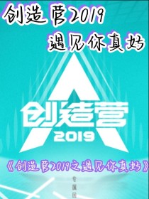 创造营2019：遇见你真好_创造营2019：遇见你真好