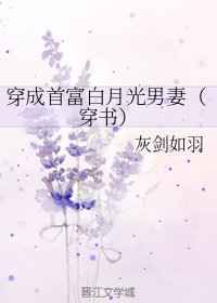 [小说][灵异玄幻]《穿成首富白月光男妻》TXT全集下载（全本+16番外） 作者：灰剑如羽  容玉一手撑墙一_穿成首富白月光男妻