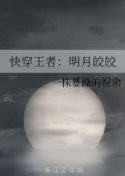 小说《快穿王者:明月皎皎》TXT下载_快穿王者:明月皎皎