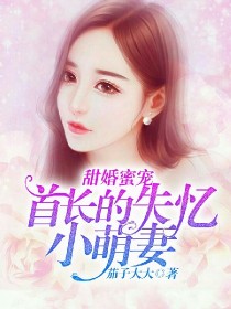 首长的甜蜜宠妻_甜婚蜜宠：首长的失忆小萌妻