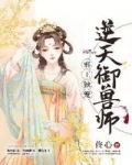 邪王独宠逆天驭兽师小说_逆天御兽师