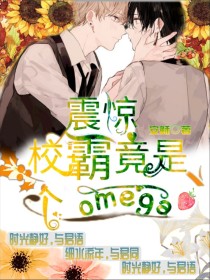 震惊，校霸竟是个omega？_震惊，校霸竟是个omega？