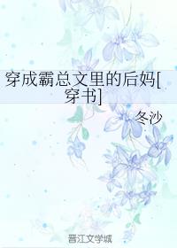 穿成霸总文里的后妈穿书冬沙_穿成霸总文里的后妈[穿书]