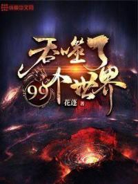 吞噬了九十九个世界_吞噬了99个世界