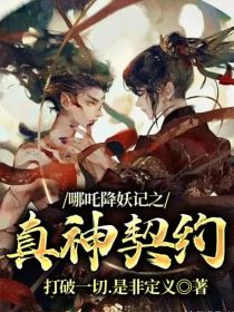 小说《哪吒降妖记之真神契约》TXT下载_哪吒降妖记之真神契约