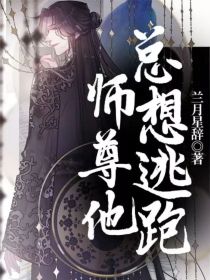 男主女主是柳绍,刘井逸,巴巴的小说是什么_师尊他总想逃跑