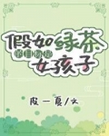 小说《假如绿茶的目标是女孩子（娱乐圈）》TXT下载_假如绿茶的目标是女孩子（娱乐圈）