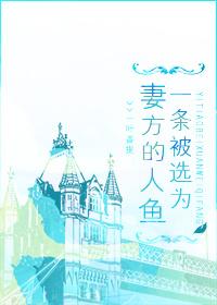 小说《一条被选为妻方的人鱼》TXT下载_一条被选为妻方的人鱼