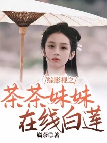 综影视之茶茶妹妹在线白莲_综影视之茶茶妹妹在线白莲