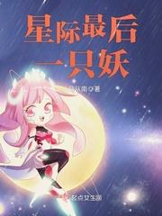 这是一只妖星际全文免费阅读_星际最后一只妖