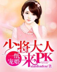 [小说]《一纸宠婚：少将大人来PK》作者：xiaofenfen  文案：  他是权势滔天的军中少将，她是万众_一纸宠婚:少将大人来PK