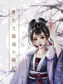 霸道小萌妃免费版_重生之霸道小萌妃